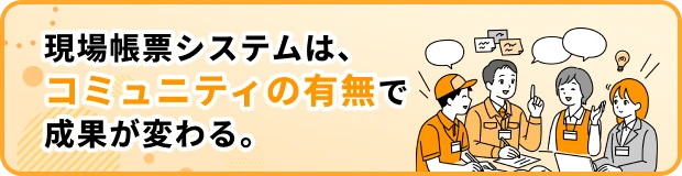 現場帳票システムは、コミュニティの有無で成果が変わる。