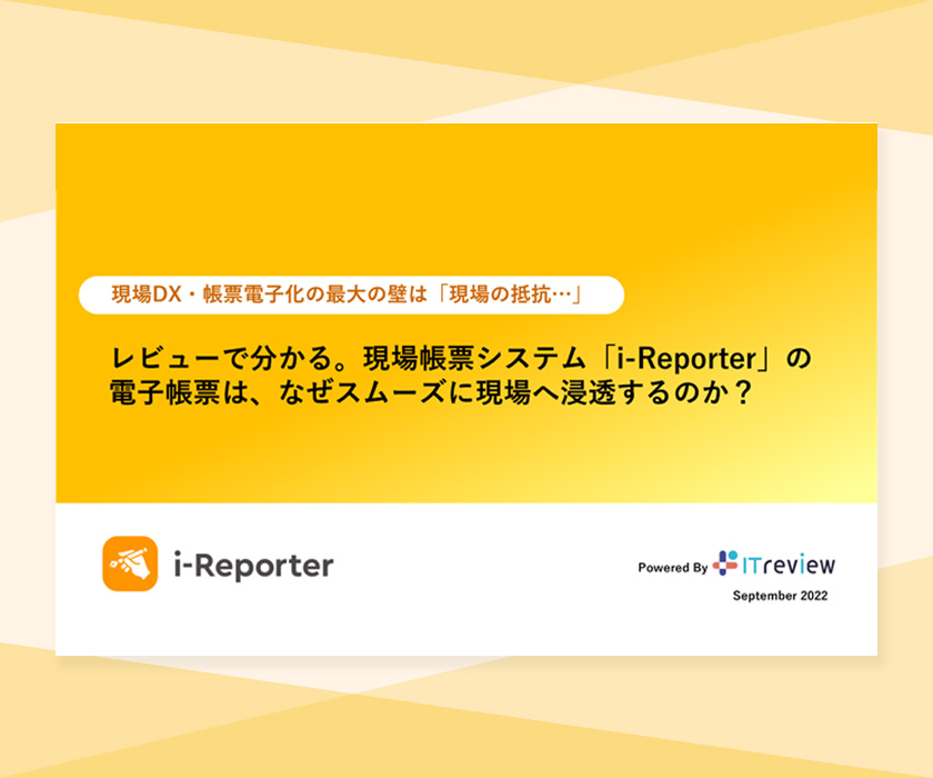現場帳票システム「i-Reporter」の導入は、なぜ現場の抵抗がなかったのか